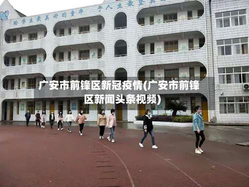 广安市前锋区新冠疫情(广安市前锋区新闻头条视频)-第1张图片