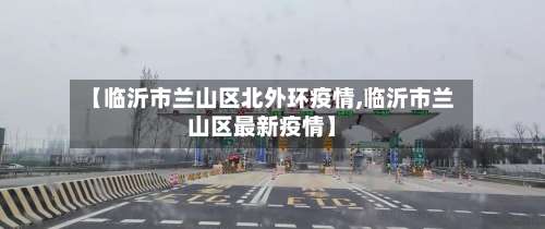 【临沂市兰山区北外环疫情,临沂市兰山区最新疫情】-第1张图片