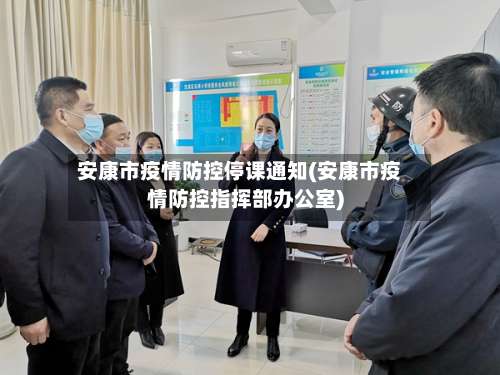 安康市疫情防控停课通知(安康市疫情防控指挥部办公室)-第1张图片