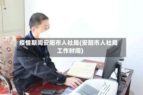 疫情期间安阳市人社局(安阳市人社局工作时间)-第1张图片