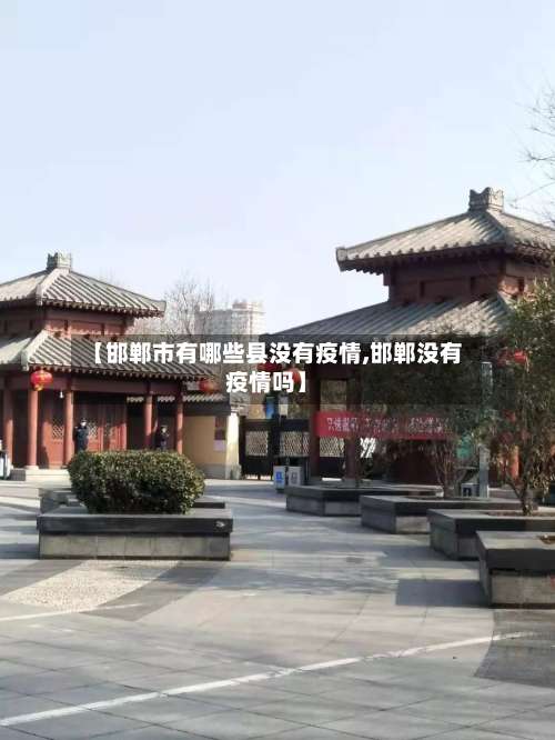 【邯郸市有哪些县没有疫情,邯郸没有疫情吗】-第2张图片