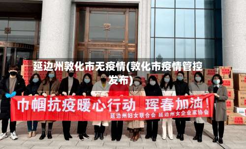 延边州敦化市无疫情(敦化市疫情管控发布)-第2张图片