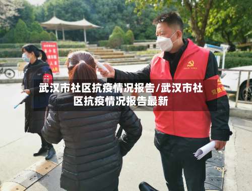 武汉市社区抗疫情况报告/武汉市社区抗疫情况报告最新-第3张图片
