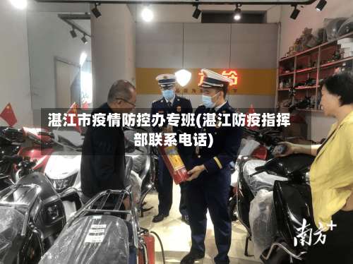 湛江市疫情防控办专班(湛江防疫指挥部联系电话)-第2张图片