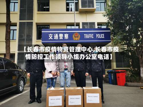 【长春市疫情物资管理中心,长春市疫情防控工作领导小组办公室电话】-第2张图片