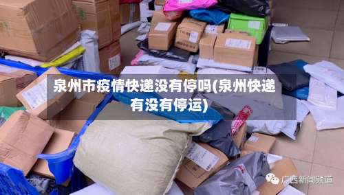 泉州市疫情快递没有停吗(泉州快递有没有停运)-第1张图片