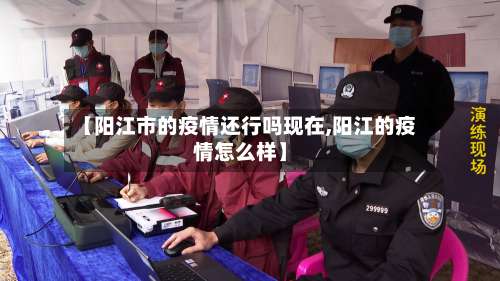 【阳江市的疫情还行吗现在,阳江的疫情怎么样】-第2张图片