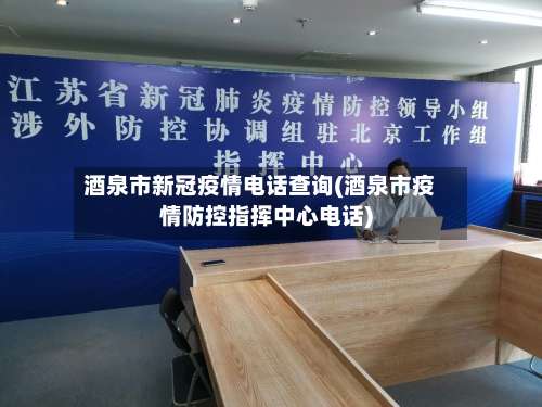 酒泉市新冠疫情电话查询(酒泉市疫情防控指挥中心电话)-第1张图片