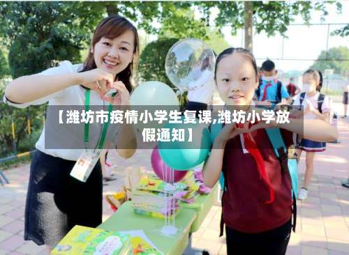 【潍坊市疫情小学生复课,潍坊小学放假通知】-第2张图片