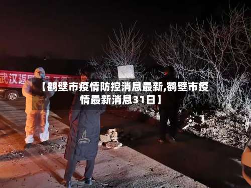 【鹤壁市疫情防控消息最新,鹤壁市疫情最新消息31日】-第1张图片