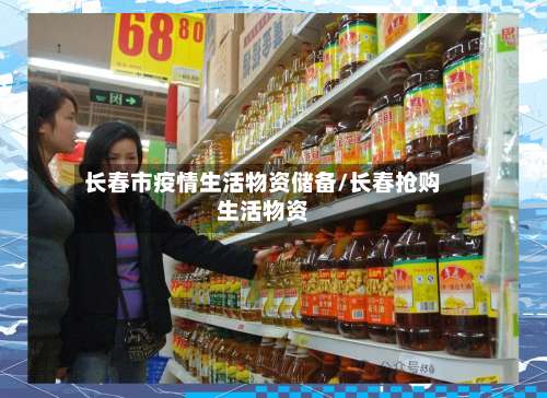 长春市疫情生活物资储备/长春抢购生活物资-第1张图片