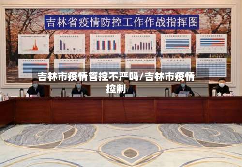 吉林市疫情管控不严吗/吉林市疫情控制-第1张图片