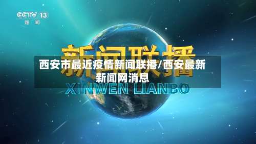 西安市最近疫情新闻联播/西安最新新闻网消息-第2张图片