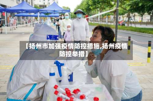 【扬州市加强疫情防控措施,扬州疫情防控举措】-第1张图片