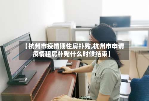 【杭州市疫情期住房补贴,杭州市申请疫情租房补贴什么时候结束】-第1张图片