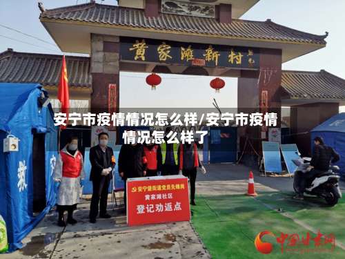 安宁市疫情情况怎么样/安宁市疫情情况怎么样了-第1张图片