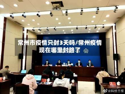 常州市疫情只封3天吗/常州疫情现在哪里封路了-第1张图片