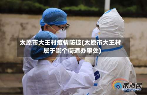 太原市大王村疫情防控(太原市大王村属于哪个街道办事处)-第1张图片