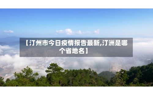 【汀州市今日疫情报告最新,汀洲是哪个省地名】-第1张图片