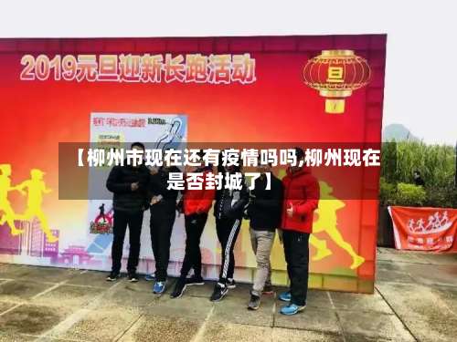 【柳州市现在还有疫情吗吗,柳州现在是否封城了】-第2张图片