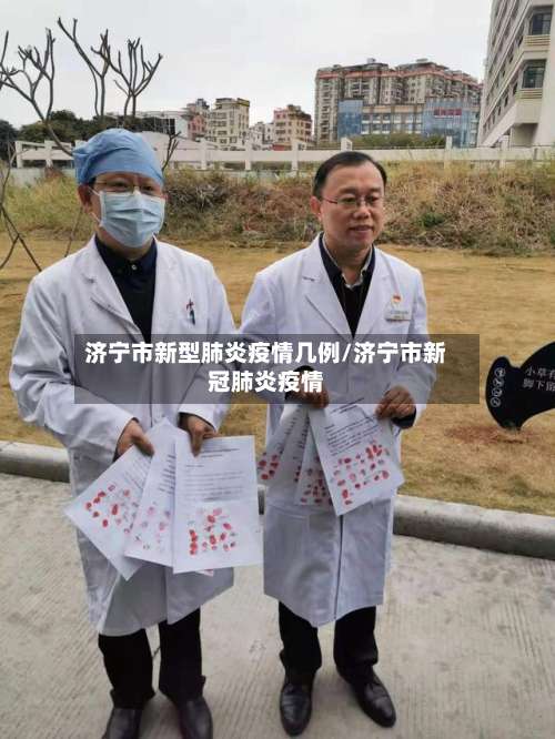 济宁市新型肺炎疫情几例/济宁市新冠肺炎疫情-第1张图片