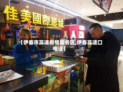 【伊春市高速疫情服务区,伊春高速口电话】-第1张图片