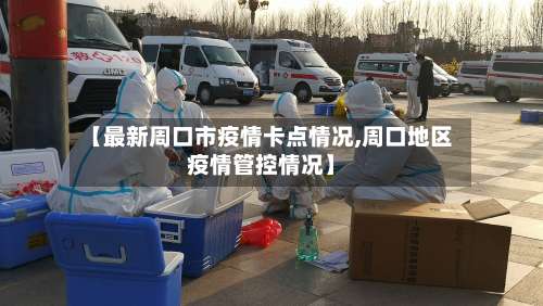 【最新周口市疫情卡点情况,周口地区疫情管控情况】-第1张图片
