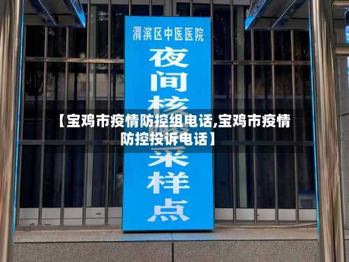【宝鸡市疫情防控组电话,宝鸡市疫情防控投诉电话】-第1张图片