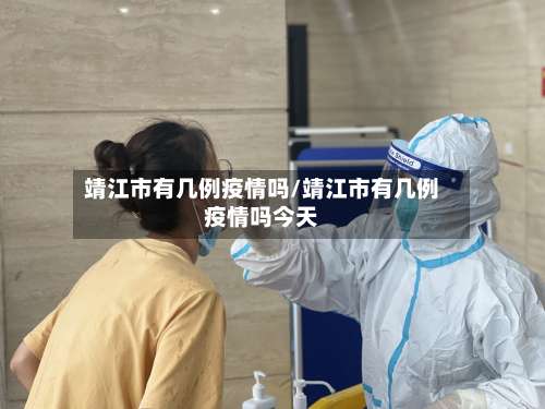 靖江市有几例疫情吗/靖江市有几例疫情吗今天-第2张图片