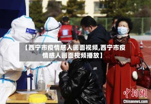 【西宁市疫情感人画面视频,西宁市疫情感人画面视频播放】-第1张图片