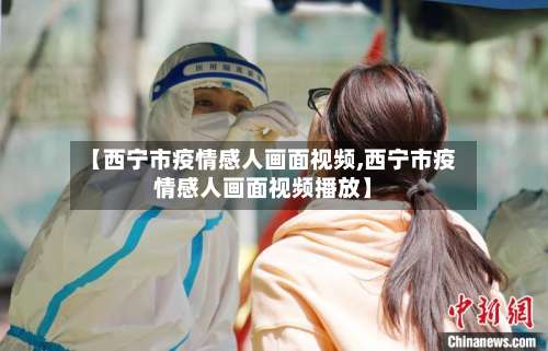 【西宁市疫情感人画面视频,西宁市疫情感人画面视频播放】-第2张图片