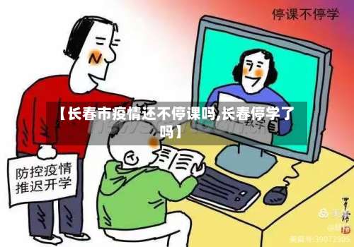 【长春市疫情还不停课吗,长春停学了吗】-第1张图片