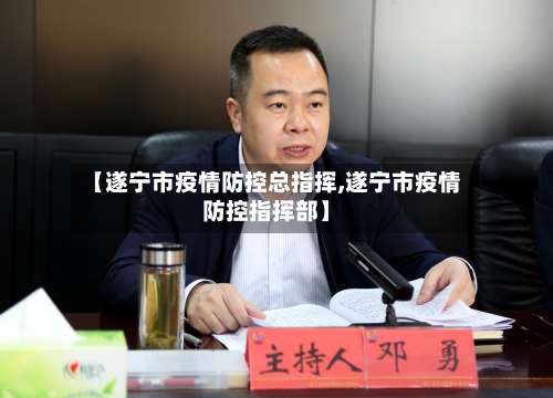 【遂宁市疫情防控总指挥,遂宁市疫情防控指挥部】-第1张图片