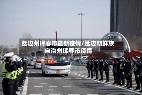 廷边州珲春市最新疫情/延边朝鲜族自治州珲春市疫情-第2张图片