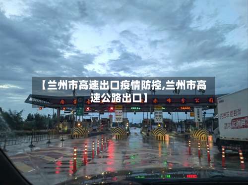 【兰州市高速出口疫情防控,兰州市高速公路出口】-第1张图片