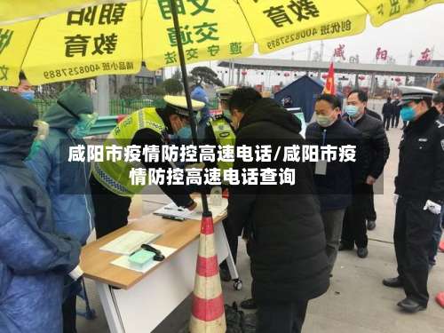 咸阳市疫情防控高速电话/咸阳市疫情防控高速电话查询-第1张图片