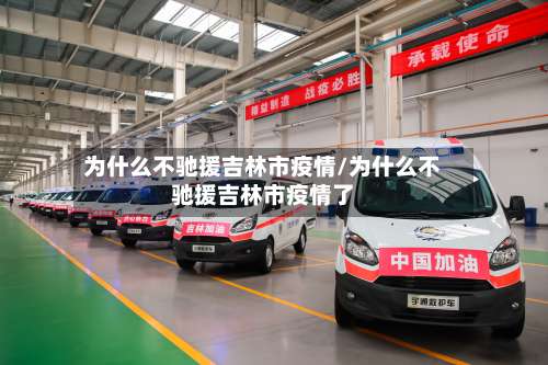 为什么不驰援吉林市疫情/为什么不驰援吉林市疫情了-第2张图片
