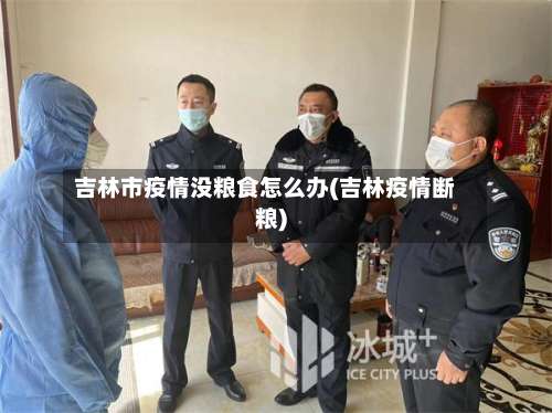 吉林市疫情没粮食怎么办(吉林疫情断粮)-第1张图片
