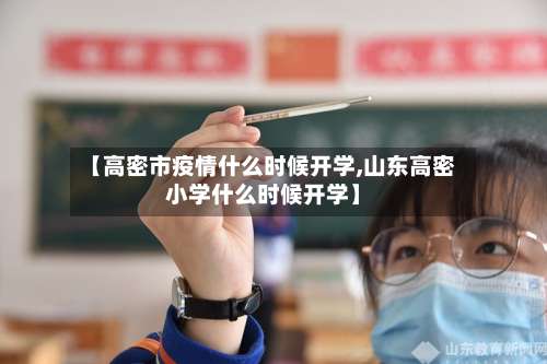【高密市疫情什么时候开学,山东高密小学什么时候开学】-第1张图片