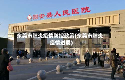 东莞市肺炎疫情防控政策(东莞市肺炎疫情进展)-第2张图片