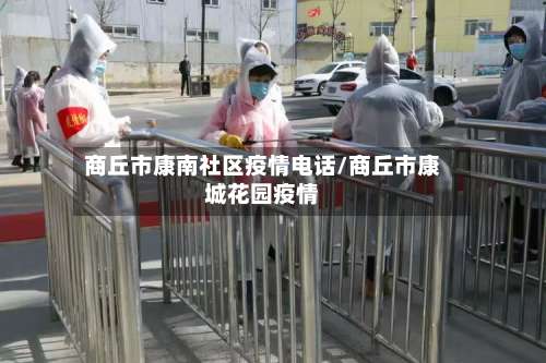 商丘市康南社区疫情电话/商丘市康城花园疫情-第1张图片