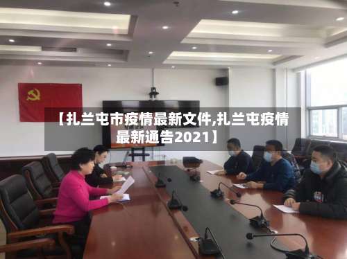 【扎兰屯市疫情最新文件,扎兰屯疫情最新通告2021】-第3张图片
