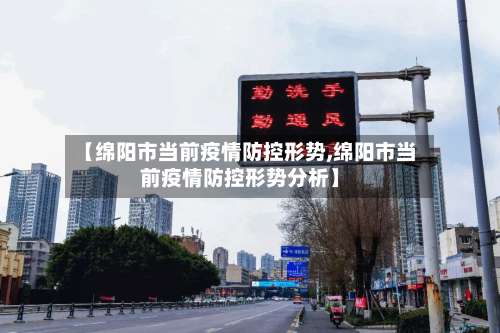【绵阳市当前疫情防控形势,绵阳市当前疫情防控形势分析】-第2张图片
