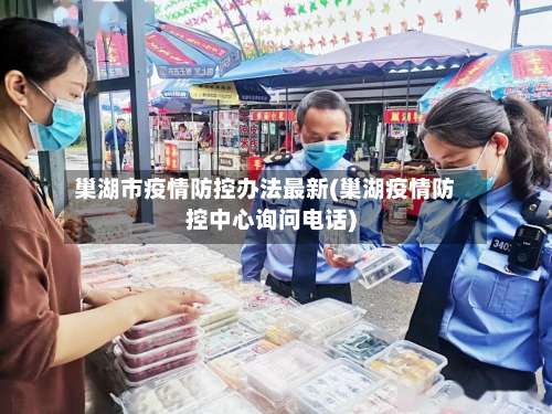 巢湖市疫情防控办法最新(巢湖疫情防控中心询问电话)-第1张图片