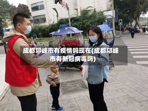成都邛崃市有疫情吗现在(成都邛崃市有新冠病毒吗)-第2张图片
