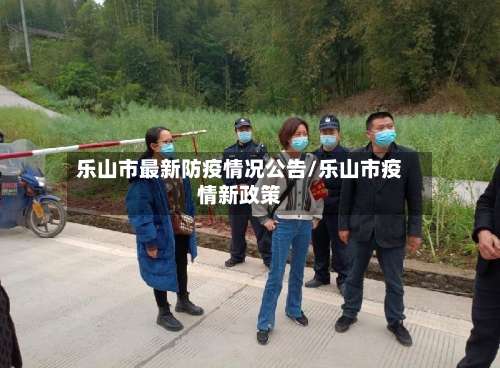 乐山市最新防疫情况公告/乐山市疫情新政策-第1张图片
