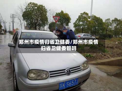 郑州市疫情归省卫健委/郑州市疫情归省卫健委管吗-第1张图片