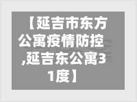 【延吉市东方公寓疫情防控,延吉东公寓31度】-第2张图片