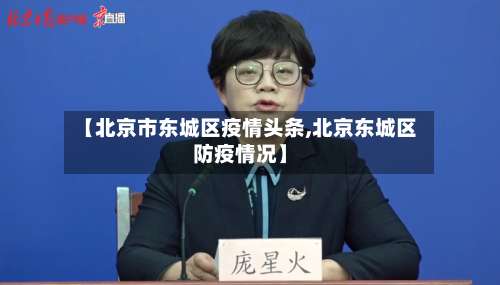 【北京市东城区疫情头条,北京东城区防疫情况】-第1张图片