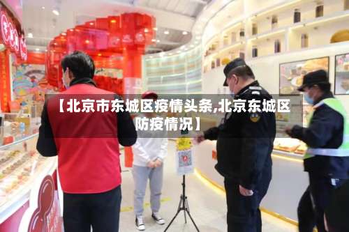 【北京市东城区疫情头条,北京东城区防疫情况】-第3张图片